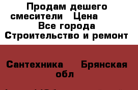 Продам дешего смесители › Цена ­ 20 - Все города Строительство и ремонт » Сантехника   . Брянская обл.